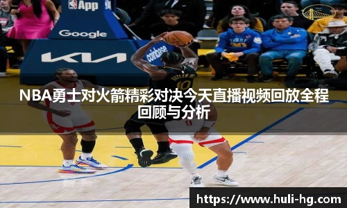 NBA勇士对火箭精彩对决今天直播视频回放全程回顾与分析