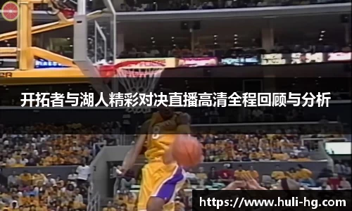 开拓者与湖人精彩对决直播高清全程回顾与分析